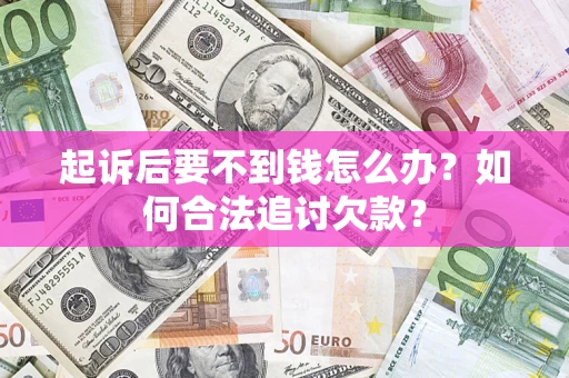 北京起诉后要不到钱怎么办？如何合法追讨欠款？