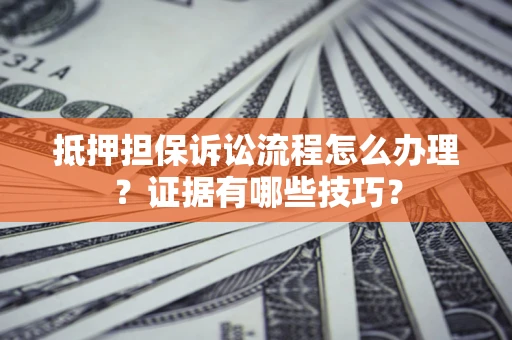 北京抵押担保诉讼流程怎么办理？证据有哪些技巧？