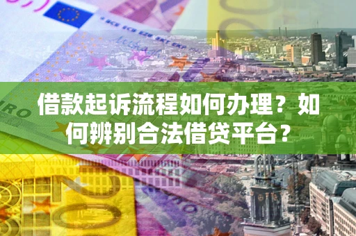 北京借款起诉流程如何办理？如何辨别合法借贷平台？