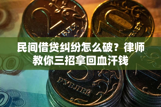 北京民间借贷纠纷怎么破？律师教你三招拿回血汗钱