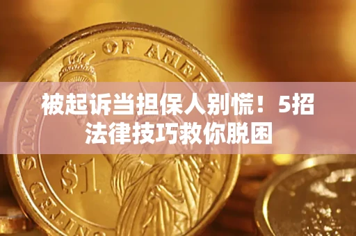 北京被起诉当担保人别慌！5招法律技巧救你脱困