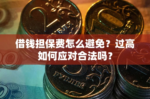 北京借钱担保费怎么避免？过高如何应对合法吗？