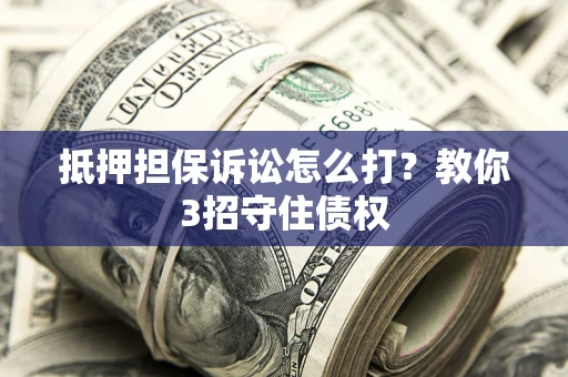 北京抵押担保诉讼怎么打？教你3招守住债权