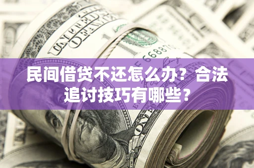 北京民间借贷不还怎么办？合法追讨技巧有哪些？