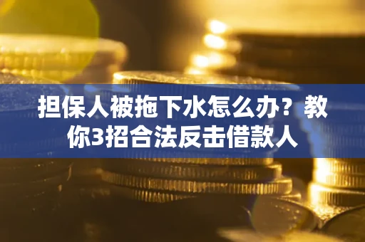 北京担保人被拖下水怎么办？教你3招合法反击借款人