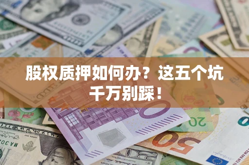 北京股权质押如何办？这五个坑千万别踩！