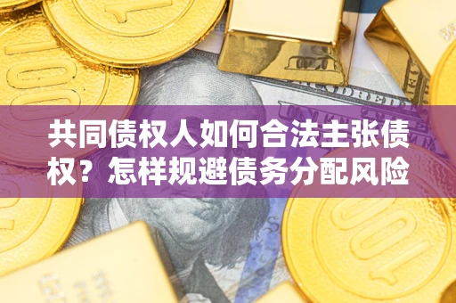 北京共同债权人如何合法主张债权？怎样规避债务分配风险？