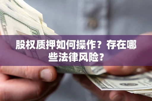 北京股权质押如何操作？存在哪些法律风险？