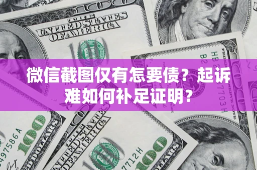 北京微信截图仅有怎要债？起诉难如何补足证明？