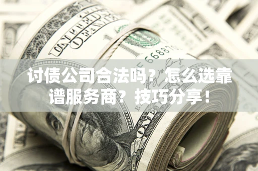 北京讨债公司合法吗？怎么选靠谱服务商？技巧分享！