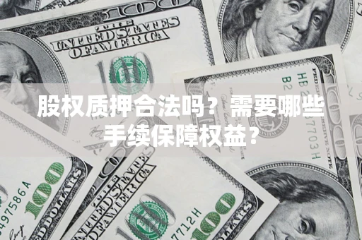 北京股权质押合法吗？需要哪些手续保障权益？