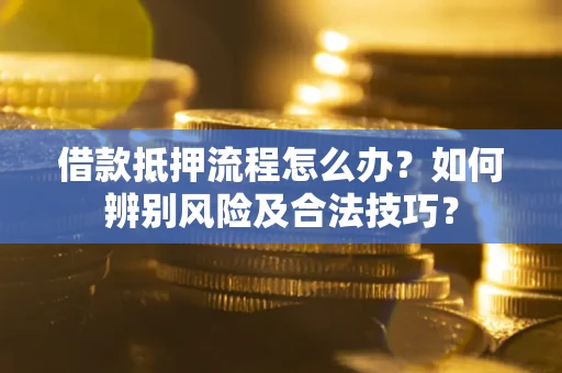 北京借款抵押流程怎么办？如何辨别风险及合法技巧？