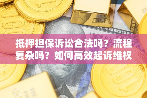 北京抵押担保诉讼合法吗？流程复杂吗？如何高效起诉维权？