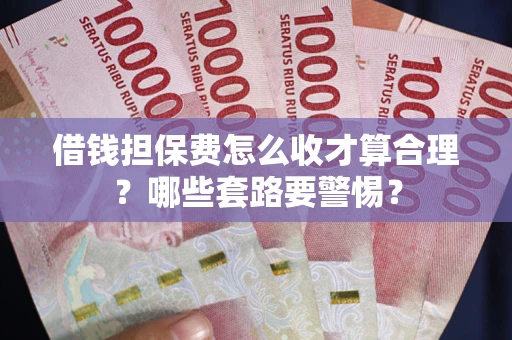 北京借钱担保费怎么收才算合理？哪些套路要警惕？