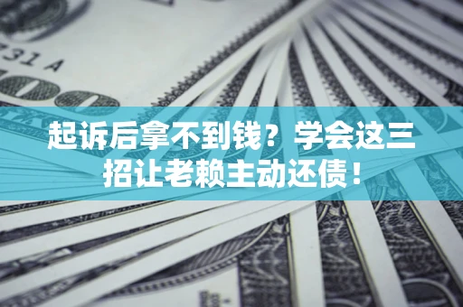 北京起诉后拿不到钱？学会这三招让老赖主动还债！