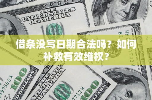 北京借条没写日期合法吗？如何补救有效维权？