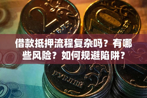 北京借款抵押流程复杂吗？有哪些风险？如何规避陷阱？