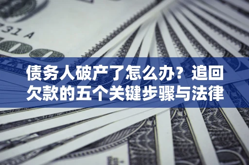 北京债务人破产了怎么办？追回欠款的五个关键步骤与法律策略