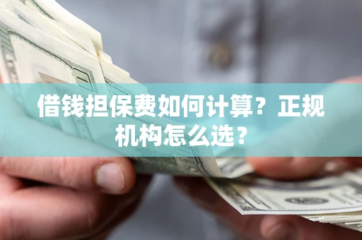 北京借钱担保费如何计算？正规机构怎么选？
