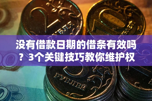 北京没有借款日期的借条有效吗？3个关键技巧教你维护权益