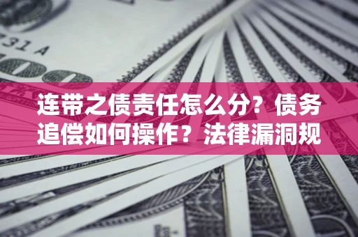 北京连带之债责任怎么分？债务追偿如何操作？法律漏洞规避指南