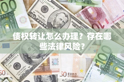北京债权转让怎么办理？存在哪些法律风险？
