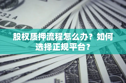 北京股权质押流程怎么办？如何选择正规平台？
