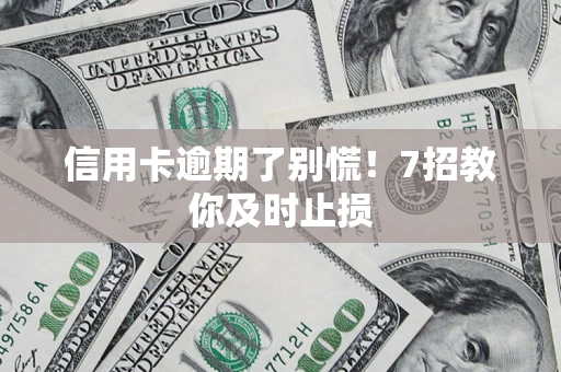 北京信用卡逾期了别慌！7招教你及时止损