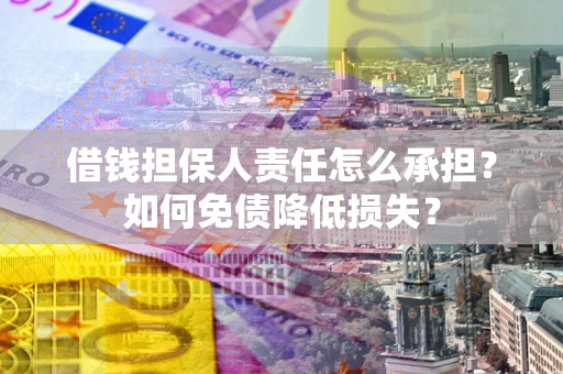 北京借钱担保人责任怎么承担？如何免债降低损失？