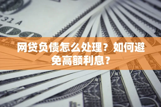 北京网贷负债怎么处理？如何避免高额利息？