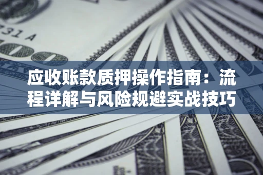 北京应收账款质押操作指南：流程详解与风险规避实战技巧