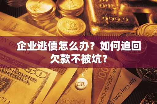 北京企业逃债怎么办？如何追回欠款不被坑？