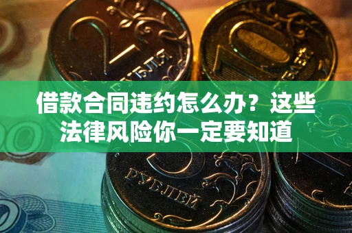 北京借款合同违约怎么办？这些法律风险你一定要知道