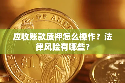 北京应收账款质押怎么操作？法律风险有哪些？