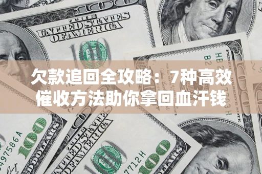 北京欠款追回全攻略：7种高效催收方法助你拿回血汗钱