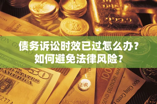 北京债务诉讼时效已过怎么办？如何避免法律风险？