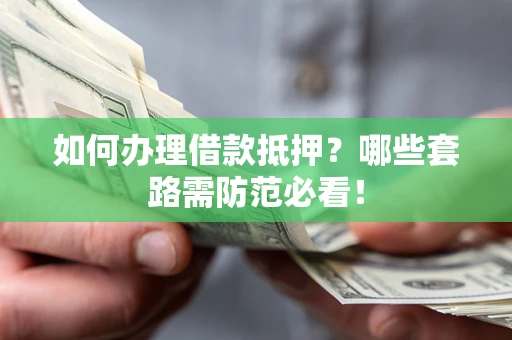 北京如何办理借款抵押？哪些套路需防范必看！