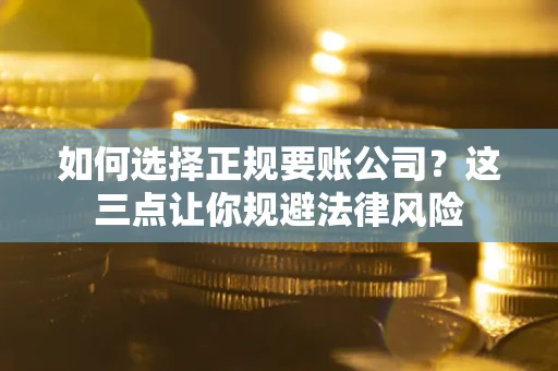 北京如何选择正规要账公司？这三点让你规避法律风险