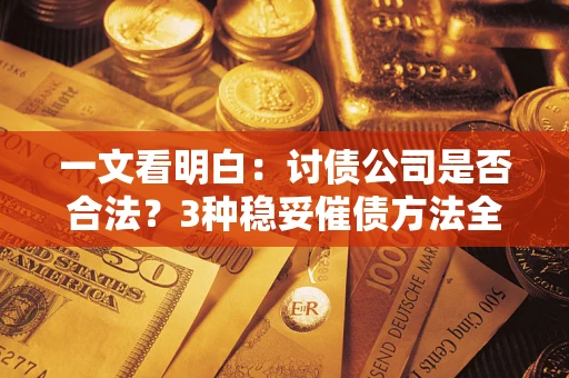 北京一文看明白：讨债公司是否合法？3种稳妥催债方法全解析