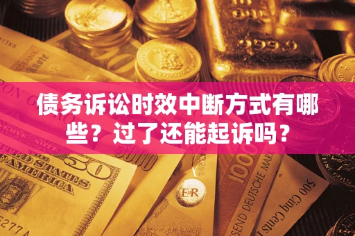 北京债务诉讼时效中断方式有哪些？过了还能起诉吗？