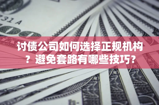 北京讨债公司如何选择正规机构？避免套路有哪些技巧？