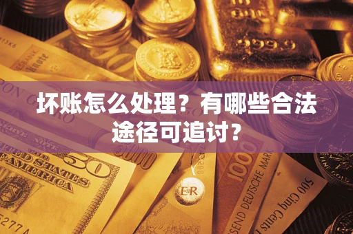 北京坏账怎么处理？有哪些合法途径可追讨？
