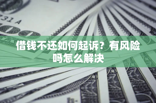 北京借钱不还如何起诉？有风险吗怎么解决