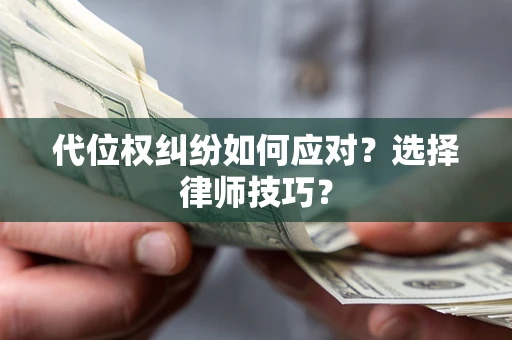 北京代位权纠纷如何应对？选择律师技巧？