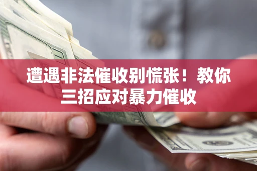 北京遭遇非法催收别慌张！教你三招应对暴力催收