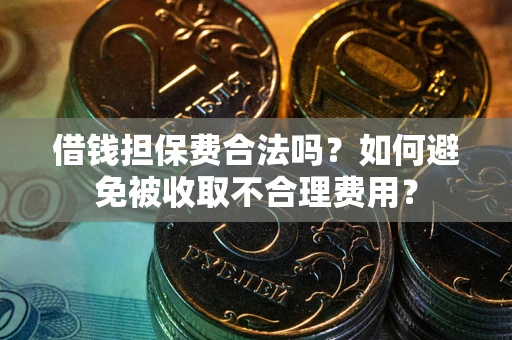 北京借钱担保费合法吗？如何避免被收取不合理费用？