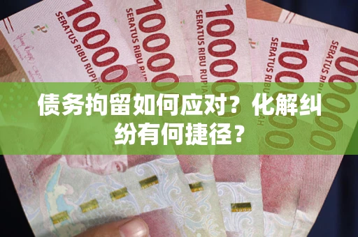 北京债务拘留如何应对？化解纠纷有何捷径？