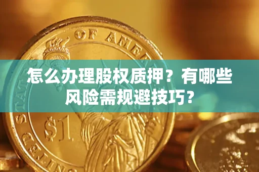 北京怎么办理股权质押？有哪些风险需规避技巧？