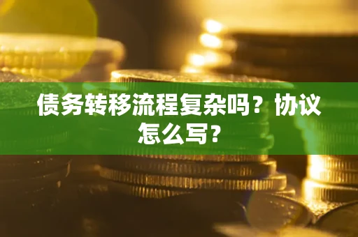 北京债务转移流程复杂吗？协议怎么写？