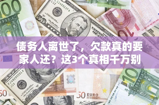 北京债务人离世了，欠款真的要家人还？这3个真相千万别弄错